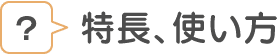 特長、使い方